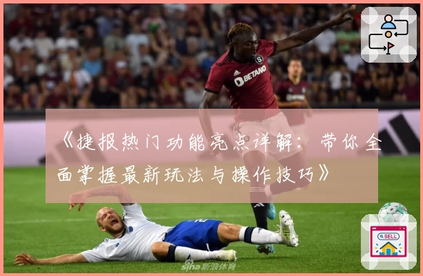 《捷报热门功能亮点详解：带你全面掌握最新玩法与操作技巧》