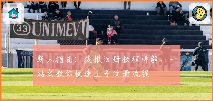 新人指南：捷报注册教程详解，一站式教你快速上手注册流程