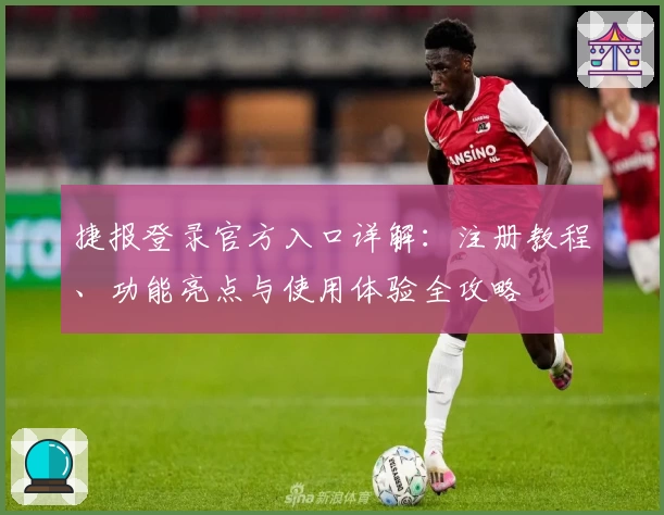捷报登录官方入口详解：注册教程、功能亮点与使用体验全攻略