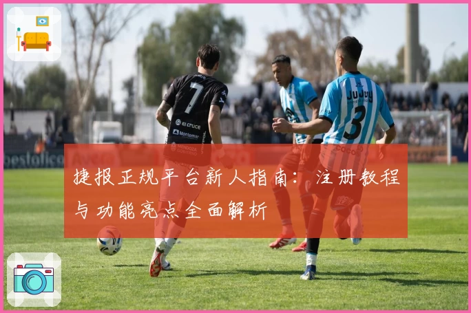 捷报正规平台新人指南：注册教程与功能亮点全面解析