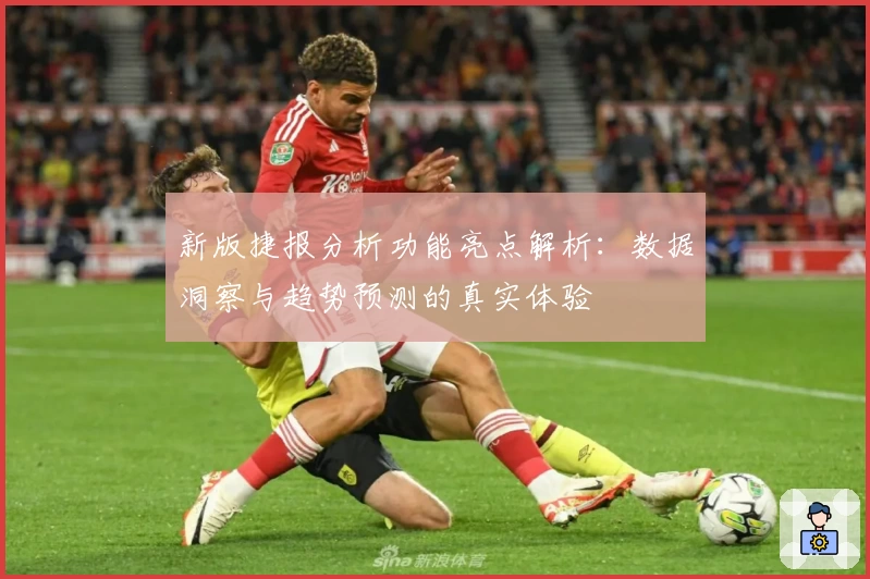 新版捷报分析功能亮点解析：数据洞察与趋势预测的真实体验