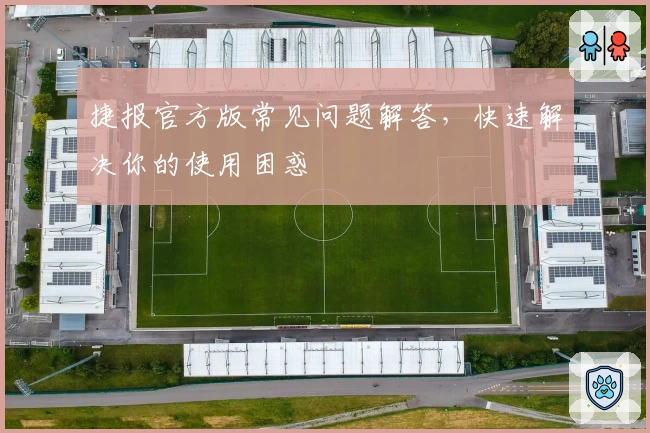 捷报官方版常见问题解答，快速解决你的使用困惑