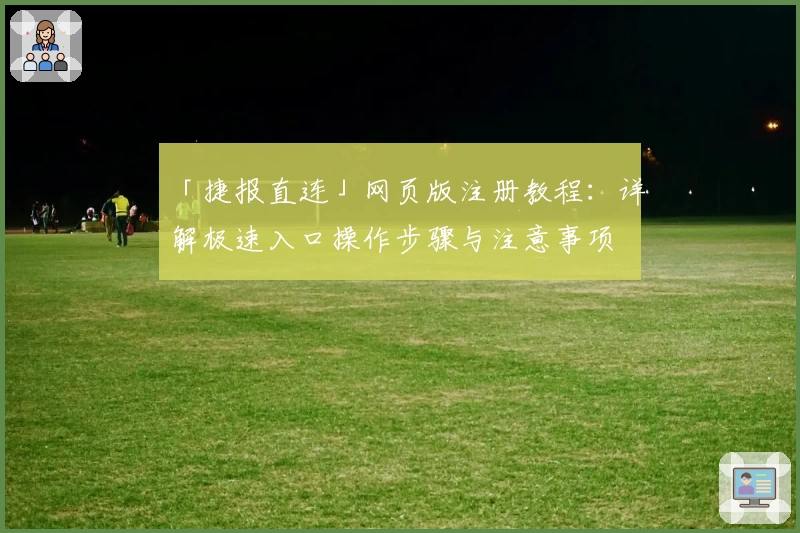 「捷报直连」网页版注册教程：详解极速入口操作步骤与注意事项