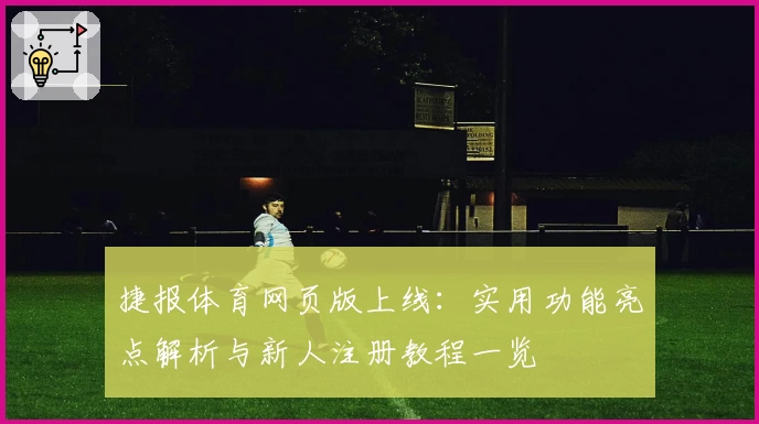捷报体育网页版上线：实用功能亮点解析与新人注册教程一览