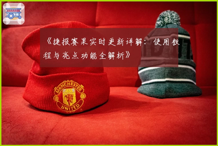 《捷报赛果实时更新详解:使用教程与亮点功能全解析》