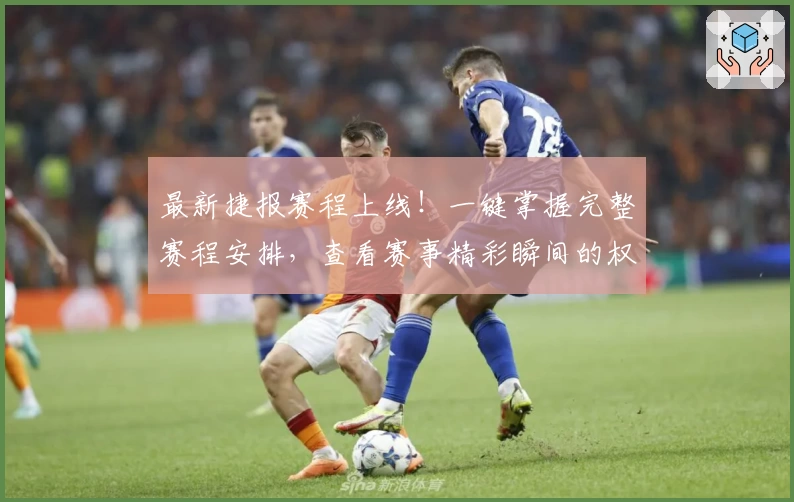 最新捷报赛程上线！一键掌握完整赛程安排，查看赛事精彩瞬间的权威指南