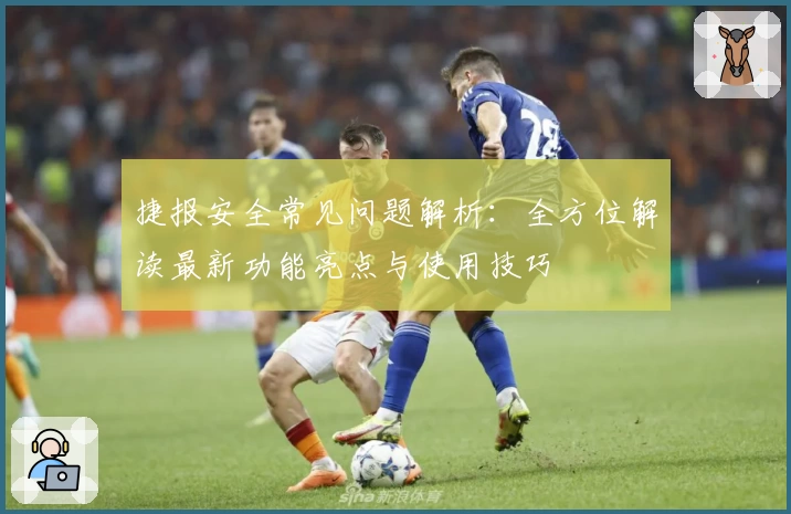 捷报安全常见问题解析：全方位解读最新功能亮点与使用技巧