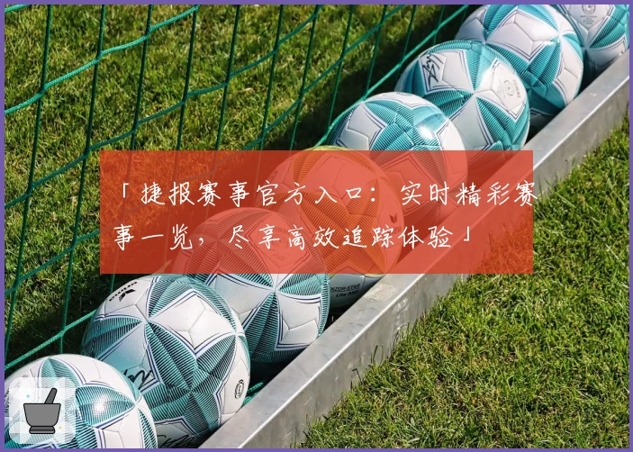 「捷报赛事官方入口：实时精彩赛事一览，尽享高效追踪体验」