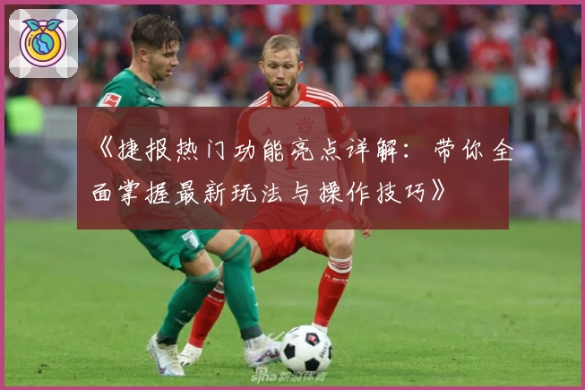 《捷报热门功能亮点详解：带你全面掌握最新玩法与操作技巧》