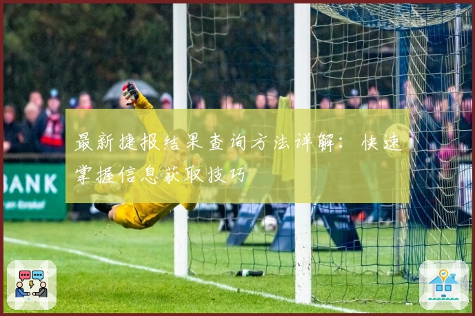 最新捷报结果查询方法详解：快速掌握信息获取技巧