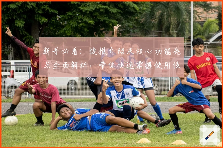 新手必看：捷报介绍及核心功能亮点全面解析，带你快速掌握使用技巧