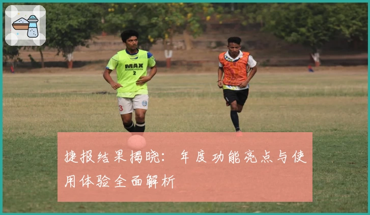 捷报结果揭晓：年度功能亮点与使用体验全面解析