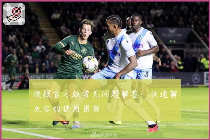 捷报官方版常见问题解答，快速解决你的使用困惑