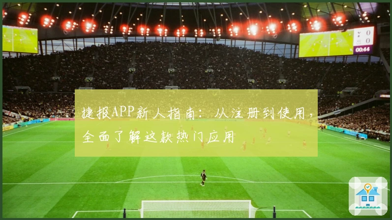 捷报APP新人指南：从注册到使用，全面了解这款热门应用