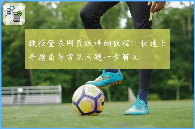捷报登录网页版详细教程：快速上手指南与常见问题一步解决