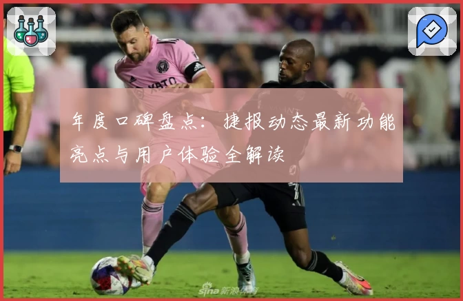 年度口碑盘点：捷报动态最新功能亮点与用户体验全解读