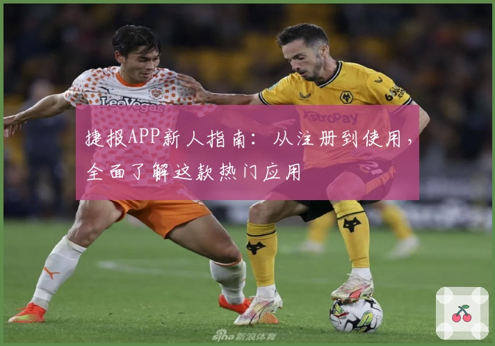 捷报APP新人指南：从注册到使用，全面了解这款热门应用