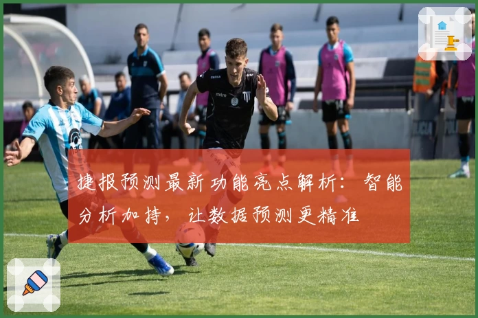 捷报预测最新功能亮点解析：智能分析加持，让数据预测更精准