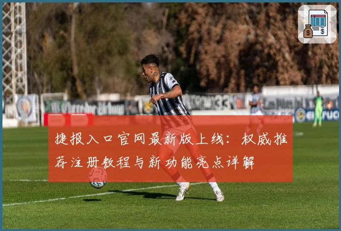 捷报入口官网最新版上线：权威推荐注册教程与新功能亮点详解