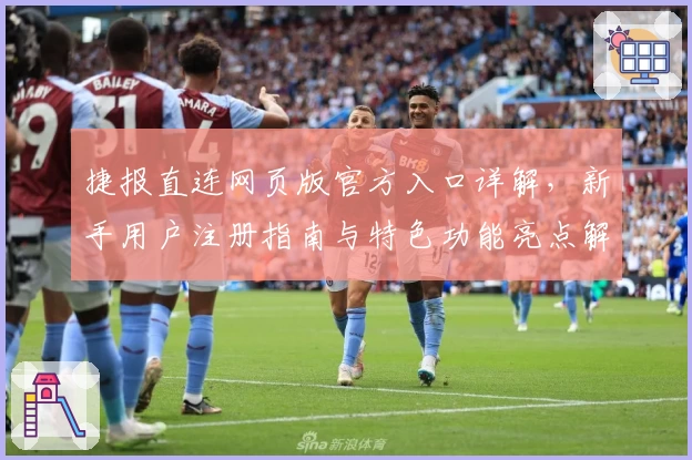 捷报直连网页版官方入口详解，新手用户注册指南与特色功能亮点解析