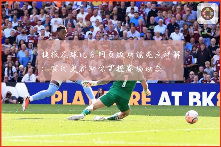 捷报足球比分网页版功能亮点详解：实时更新助你掌握赛场动态