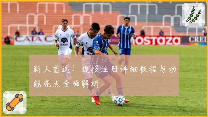 新人首选！捷报注册详细教程与功能亮点全面解析
