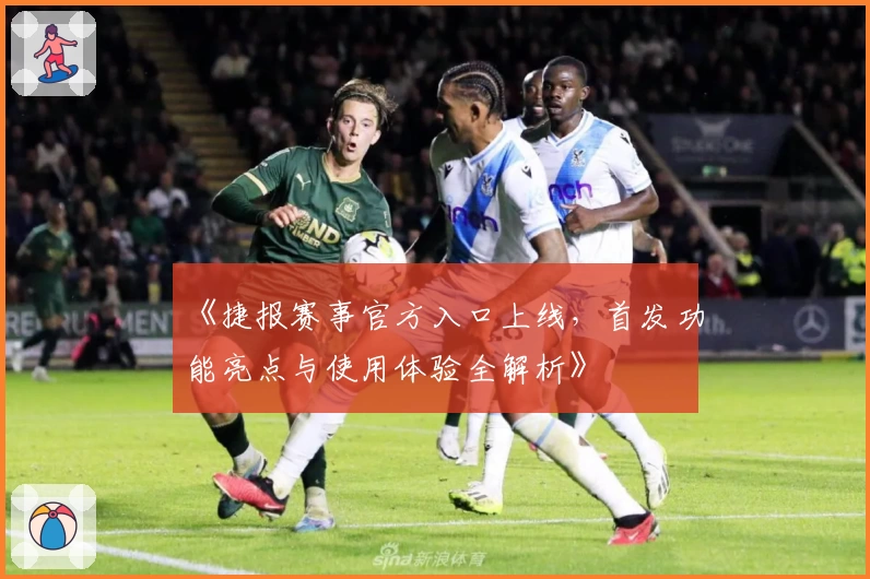 《捷报赛事官方入口上线，首发功能亮点与使用体验全解析》