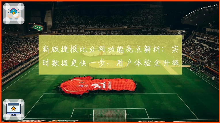 新版捷报比分网功能亮点解析：实时数据更快一步，用户体验全升级
