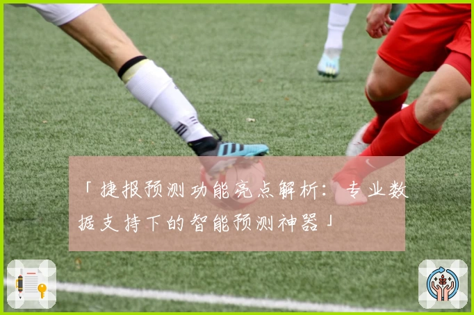 「捷报预测功能亮点解析：专业数据支持下的智能预测神器」