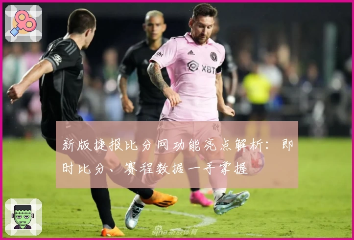 新版捷报比分网功能亮点解析：即时比分、赛程数据一手掌握