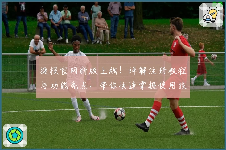 捷报官网新版上线！详解注册教程与功能亮点，带你快速掌握使用技巧