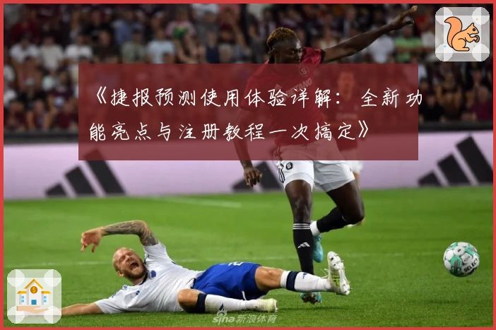 《捷报预测使用体验详解：全新功能亮点与注册教程一次搞定》