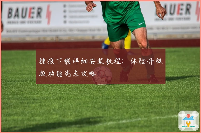 捷报下载详细安装教程：体验升级版功能亮点攻略