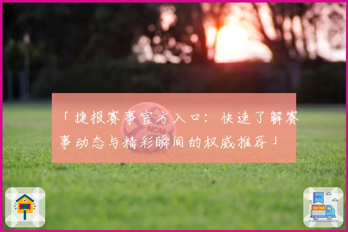 「捷报赛事官方入口：快速了解赛事动态与精彩瞬间的权威推荐」