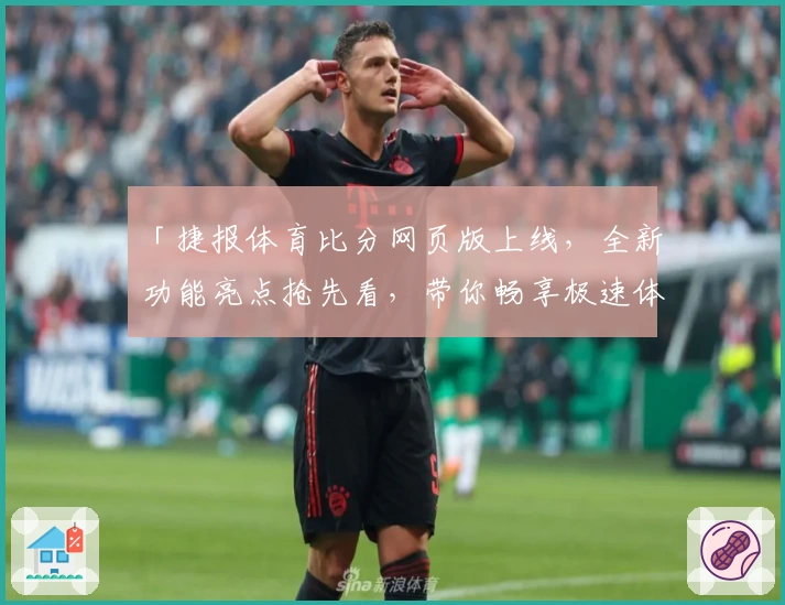 「捷报体育比分网页版上线，全新功能亮点抢先看，带你畅享极速体育资讯体验」