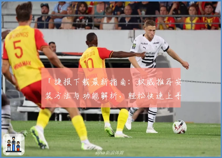 「捷报下载最新指南：权威推荐安装方法与功能解析，轻松快速上手新版本」