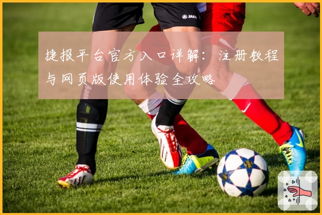 捷报平台官方入口详解：注册教程与网页版使用体验全攻略