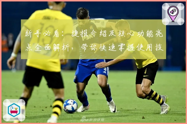 新手必看：捷报介绍及核心功能亮点全面解析，带你快速掌握使用技巧