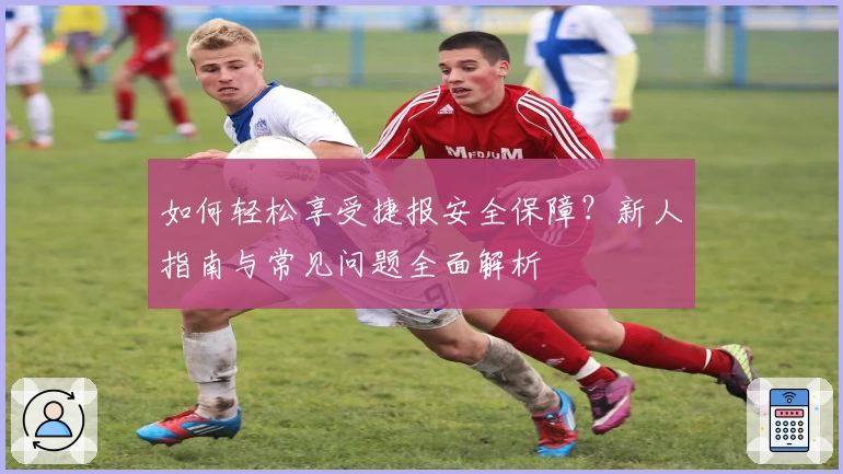 如何轻松享受捷报安全保障？新人指南与常见问题全面解析