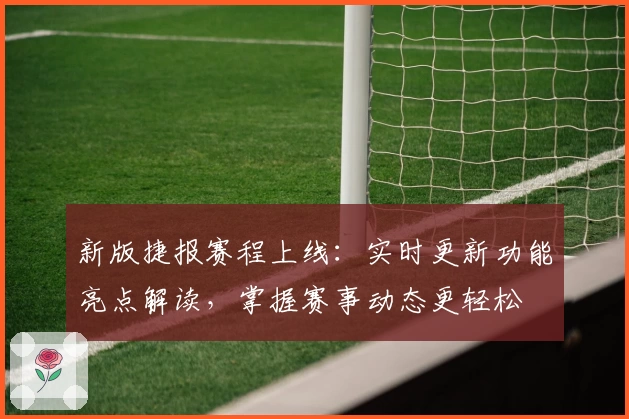 新版捷报赛程上线：实时更新功能亮点解读，掌握赛事动态更轻松