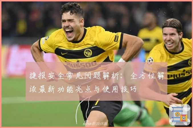 捷报安全常见问题解析：全方位解读最新功能亮点与使用技巧