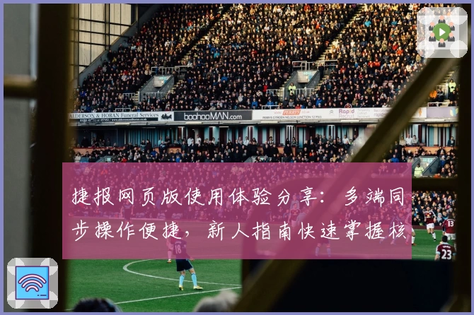 捷报网页版使用体验分享：多端同步操作便捷，新人指南快速掌握核心功能