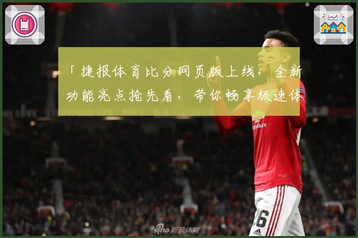 「捷报体育比分网页版上线，全新功能亮点抢先看，带你畅享极速体育资讯体验」