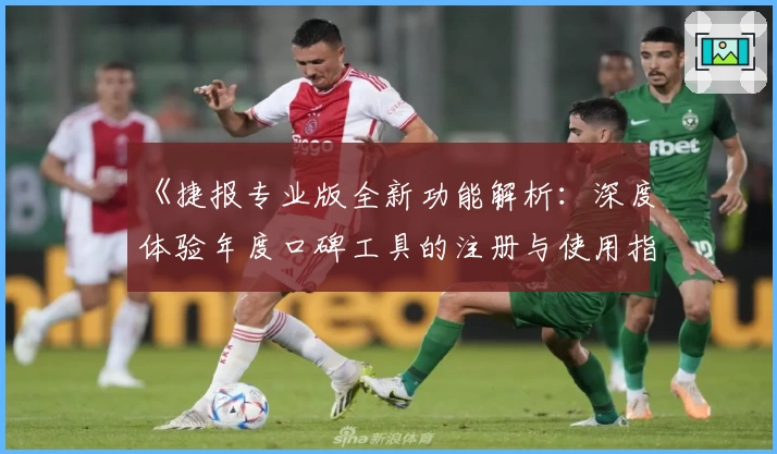 《捷报专业版全新功能解析：深度体验年度口碑工具的注册与使用指南》