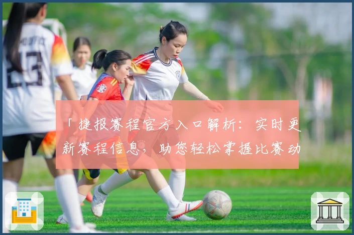 「捷报赛程官方入口解析：实时更新赛程信息，助您轻松掌握比赛动态」