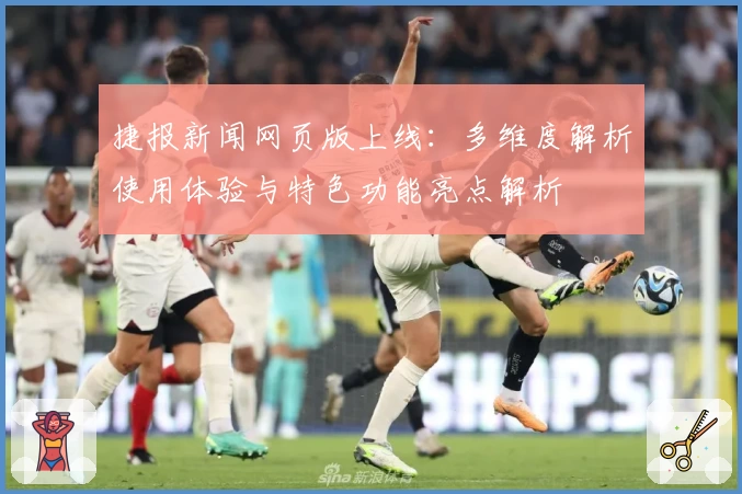 捷报新闻网页版上线:多维度解析使用体验与特色功能亮点解析