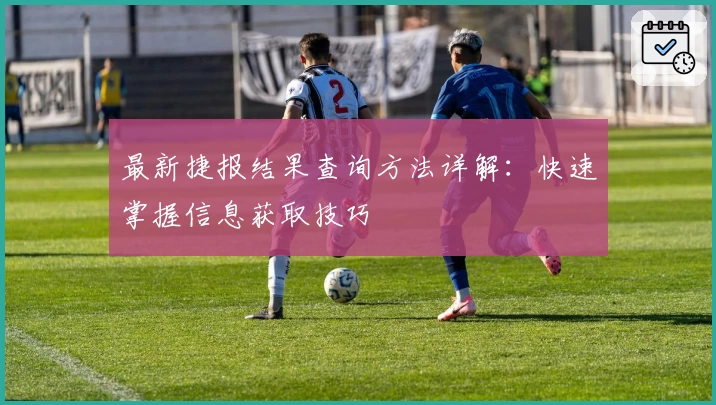 最新捷报结果查询方法详解：快速掌握信息获取技巧